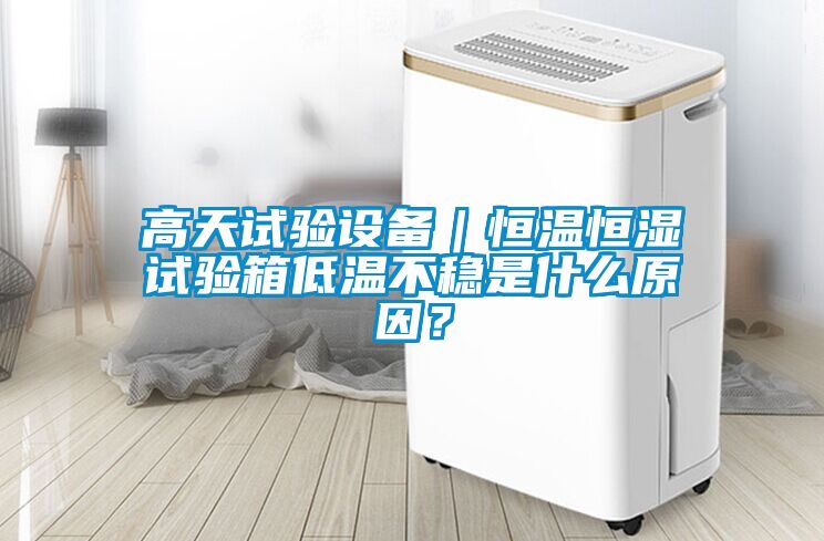 高天试验设备｜恒温恒湿试验箱低温不稳是什么原因？