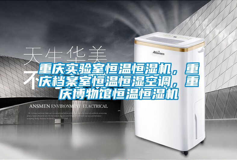 重庆实验室恒温恒湿机，重庆档案室恒温恒湿空调，重庆博物馆恒温恒湿机