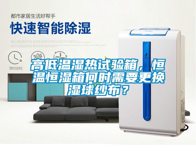 高低温湿热试验箱，恒温恒湿箱何时需要更换湿球纱布？