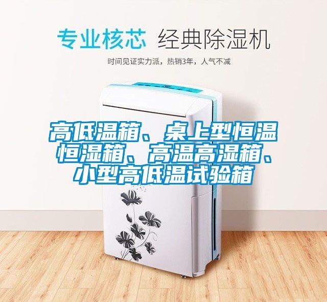 高低温箱、桌上型恒温恒湿箱、高温高湿箱、小型高低温试验箱