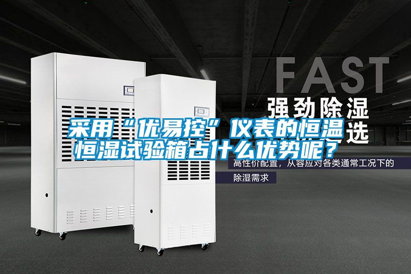 采用“优易控”仪表的恒温恒湿试验箱占什么优势呢？