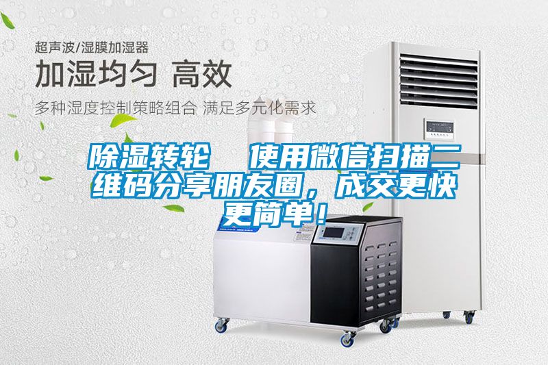 除湿转轮  使用微信扫描二维码分享朋友圈，成交更快更简单！