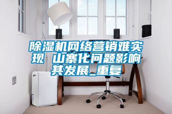 粉色视频免费在线观看网络营销难实现 山寨化问题影响其发展_重复