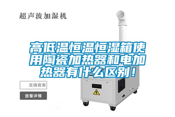 高低温恒温恒湿箱使用陶瓷加热器和电加热器有什么区别！