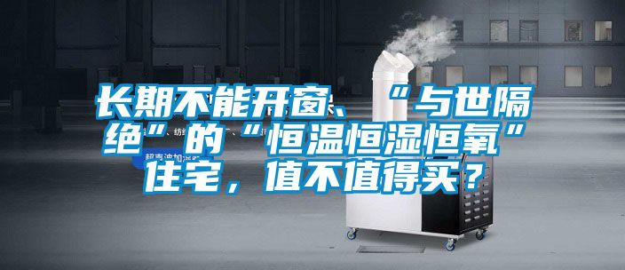 长期不能开窗、“与世隔绝”的“恒温恒湿恒氧”住宅，值不值得买？