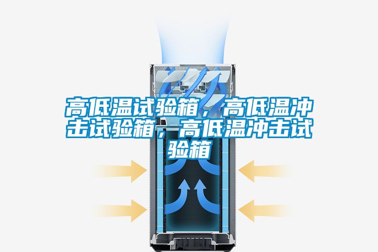 高低温试验箱，高低温冲击试验箱，高低温冲击试验箱