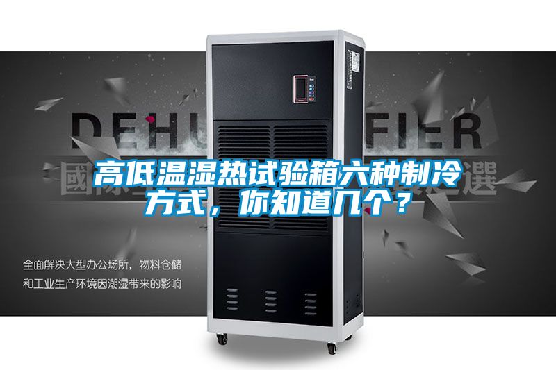 高低温湿热试验箱六种制冷方式，你知道几个？