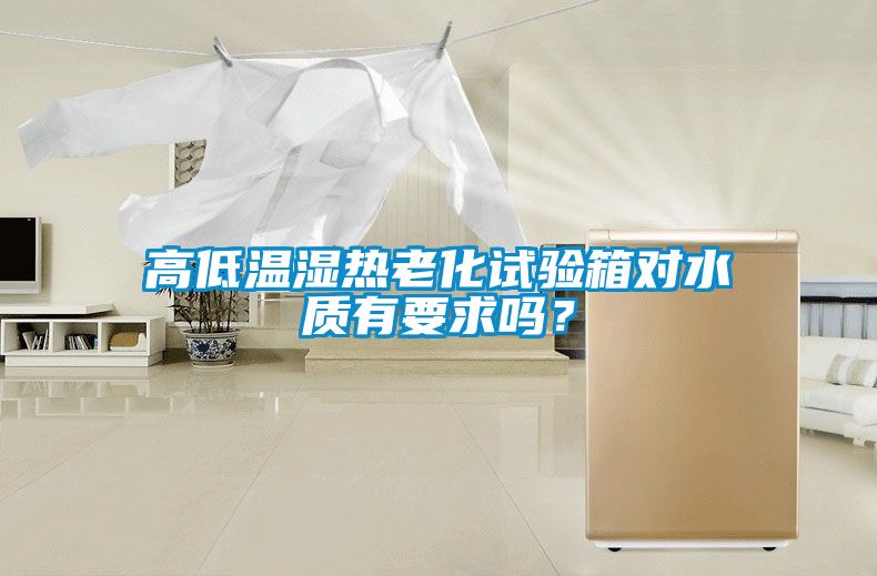 高低温湿热老化试验箱对水质有要求吗？