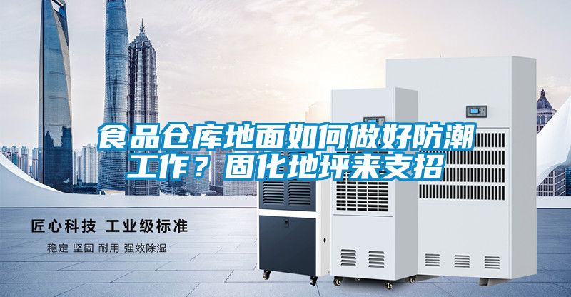 食品仓库地面如何做好防潮工作？固化地坪来支招